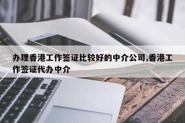办理香港工作签证比较好的中介公司,香港工作签证代办中介